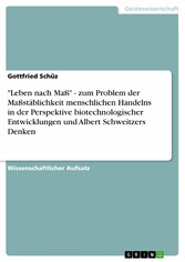 'Leben nach Maß' - zum Problem der Maßstäblichkeit menschlichen Handelns in der Perspektive  biotechnologischer Entwicklungen und Albert Schweitzers Denken