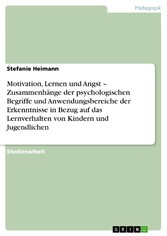 Motivation, Lernen und Angst - Zusammenhänge der psychologischen Begriffe und Anwendungsbereiche der Erkenntnisse in Bezug auf das Lernverhalten von Kindern und Jugendlichen