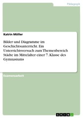 Bilder und Diagramme im Geschichtsunterricht. Ein Unterrichtsversuch zum Themenbereich Städte im Mittelalter einer 7. Klasse des Gymnasiums