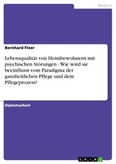 Lebensqualität von Heimbewohnern mit psychischen Störungen - Wie wird sie beeinflusst vom Paradigma der ganzheitlichen Pflege und dem Pflegeprozess?