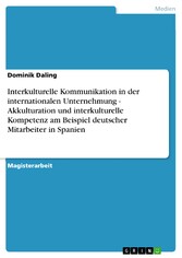 Interkulturelle Kommunikation in der internationalen Unternehmung - Akkulturation und interkulturelle Kompetenz am Beispiel deutscher Mitarbeiter in Spanien