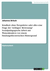 Kindheit ohne Perspektive oder alles eine Frage der 'richtigen' Betreuung? Sozialpädagogische Arbeit mit Waisenkindern vor einem bindungstheoretischen Hintergrund