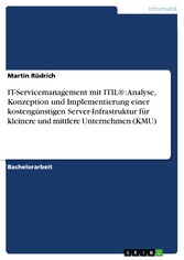 IT-Servicemanagement mit ITIL®: Analyse, Konzeption und Implementierung einer kostengünstigen Server-Infrastruktur für kleinere und mittlere Unternehmen (KMU)