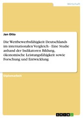 Die Wettbewerbsfähigkeit Deutschlands im internationalen Vergleich - Eine Studie anhand der Indikatoren Bildung, ökonomische Leistungsfähigkeit sowie Forschung und Entwicklung