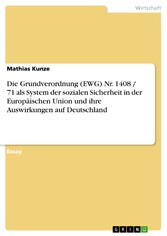 Die Grundverordnung (EWG) Nr. 1408 / 71 als System der sozialen Sicherheit in der Europäischen Union und ihre Auswirkungen auf Deutschland