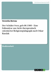 Der Schüler Sven, geb.08.1989 - Eine Fallanalyse aus Sicht therapeutisch orientierter Religionspädagogik nach Oskar Randak