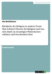 Rückkehr der Religion in anderer Form: Max Schelers Theorie der Religion und was sich damit an neuartigen Phänomenen erklären und beschreiben lässt