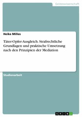 Täter-Opfer-Ausgleich. Strafrechtliche Grundlagen und praktische Umsetzung nach den Prinzipien der Mediation