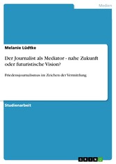 Der Journalist als Mediator - nahe Zukunft oder futuristische Vision?