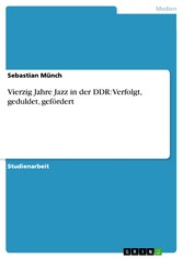 Vierzig Jahre Jazz in der DDR: Verfolgt, geduldet, gefördert