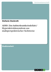 ADHS. Das Aufmerksamkeitsdefizit-/ Hyperaktivitätssyndrom aus multiperspektivischer Sichtweise