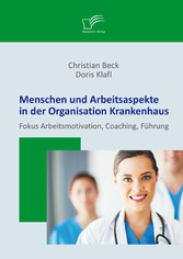 Menschen und Arbeitsaspekte in der Organisation Krankenhaus: Fokus Arbeitsmotivation, Coaching, Führung