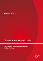 Trauer in der Grundschule: Der Umgang mit trauernden Kindern im Schulalltag