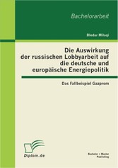 Die Auswirkung der russischen Lobbyarbeit auf die deutsche und europäische Energiepolitik: Das Fallbeispiel Gazprom