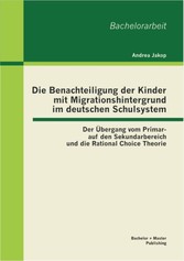 Die Benachteiligung der Kinder mit Migrationshintergrund im deutschen Schulsystem: Der Übergang vom Primar- auf den Sekundarbereich und die Rational Choice Theorie