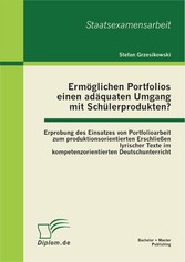 Ermöglichen Portfolios einen adäquaten Umgang mit Schülerprodukten? Erprobung des Einsatzes von Portfolioarbeit zum produktionsorientierten Erschließen lyrischer Texte im kompetenzorientierten Deutschunterricht