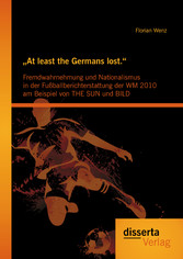 'At least the Germans lost.': Fremdwahrnehmung und Nationalismus in der Fußballberichterstattung der WM 2010 am Beispiel von THE SUN und BILD