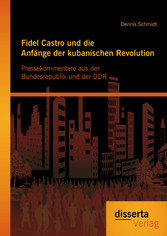 Fidel Castro und die Anfänge der kubanischen Revolution: Pressekommentare aus der Bundesrepublik und der DDR