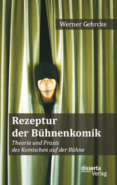 Rezeptur der Bühnenkomik: Theorie und Praxis des Komischen auf der Bühne