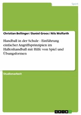 Handball in der Schule - Einführung einfacher Angriffsprinzipien im Hallenhandball mit Hilfe von Spiel und Übungsformen