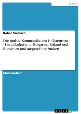 Die mobile Kommunikation in Osteuropa - Handykulturen in Bulgarien, Estland und Rumänien und ausgewählte Studien