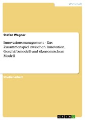 Innovationsmanagement - Das Zusammenspiel zwischen Innovation, Geschäftsmodell und ökonomischem Modell