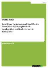 Erprobung, Gestaltung und Modifikation alternativer Wettkampfformen - durchgeführt mit Kindern eines 4. Schuljahres