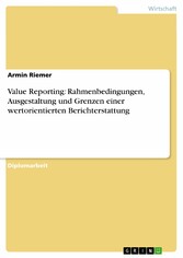 Value Reporting: Rahmenbedingungen, Ausgestaltung und Grenzen einer wertorientierten Berichterstattung