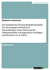 Der trinitarische Personenbegriff innerhalb der  theologiegeschichtlichen Entwicklungen unter Einbezug  der Trinitätsmodelle von Augustinus von Hippo und Richard von St. Viktor