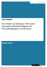 Der Friede von Konstanz 1183 unter besonderer Berücksichtigung der Vorverhandlungen von Piacenza