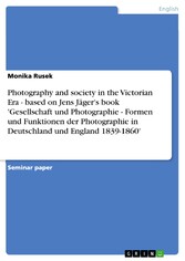 Photography and society in the Victorian Era - based on Jens Jäger's book 'Gesellschaft und Photographie - Formen und Funktionen der Photographie in Deutschland und England 1839-1860'