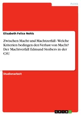 Zwischen Macht und Machtzerfall - Welche Kriterien bedingen den Verlust von Macht? Der Machtverfall Edmund Stoibers in der CSU