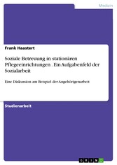 Soziale Betreuung in stationären Pflegeeinrichtungen . Ein Aufgabenfeld der Sozialarbeit