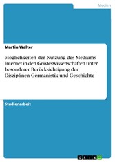 Möglichkeiten der Nutzung des Mediums Internet in den Geisteswissenschaften unter besonderer Berücksichtigung der Disziplinen Germanistik und Geschichte