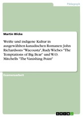 Weiße und indigene Kultur in ausgewählten kanadischen Romanen: John Richardsons 'Wacousta', Rudy Wiebes 'The Temptations of Big Bear' und W.O. Mitchells 'The Vanishing Point'