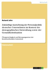 Zukünftige Ausrichtung der Personalpolitik deutscher Unternehmen im Kontext der demographischen Entwicklung sowie der Gesundheitssituation