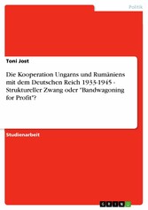 Die Kooperation Ungarns und Rumäniens mit dem Deutschen Reich 1933-1945 - Struktureller Zwang oder 'Bandwagoning for Profit'?