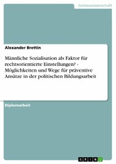 Männliche Sozialisation als Faktor für rechtsorientierte Einstellungen? - Möglichkeiten und Wege für präventive Ansätze in der politischen Bildungsarbeit