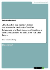 'Das Kind in der Krippe'. Frühe institutionelle und außerfamiliäre Betreuung und Erziehung von Säuglingen und Kleinkindern bis zum Alter von drei Jahren