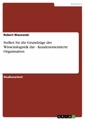 Stellen Sie die Grundzüge der Wissenslogistik dar - Kundenorientierte Organisation