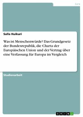 Was ist Menschenwürde? Das Grundgesetz der Bundesrepublik, die Charta der Europäischen Union und der Vertrag über eine Verfassung für Europa im Vergleich