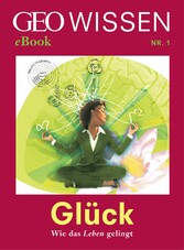 Glück: Wie das Leben gelingt (GEO Wissen eBook Nr. 1)