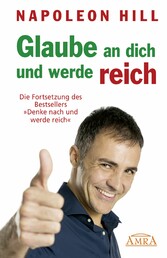 GLAUBE AN DICH UND WERDE REICH: Die Fortsetzung des 60-Millionen-Bestsellers »Denke nach und werde reich« - nach der Originalausgabe von 1945 (First Edition)