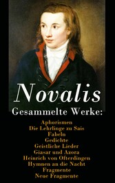 Gesammelte Werke: Aphorismen + Die Lehrlinge zu Sais + Fabeln + Gedichte + Geistliche Lieder + Giasar und Azora + Heinrich von Ofterdingen + Hymnen an die Nacht + Fragmente + Neue Fragmente