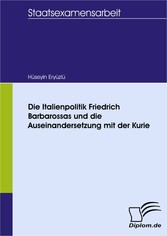 Die Italienpolitik Friedrich Barbarossas und die Auseinandersetzung mit der Kurie