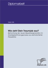 Wie sieht Dein Traumjob aus? Betrachtung der neuen Bewerbergeneration im Arbeitgeberfindungsprozess aus wertorientierter Perspektive