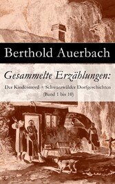 Gesammelte Erzählungen: Der Kindesmord + Schwarzwälder Dorfgeschichten (Band 1 bis 10)