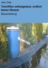 Teichfilter selbstgebaut, endlich klares Wasser