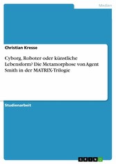 Cyborg, Roboter oder künstliche Lebensform? Die Metamorphose von Agent Smith in der MATRIX-Trilogie