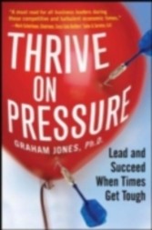 Thrive on Pressure: Lead and Succeed When Times Get Tough